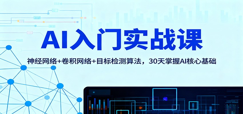 AI入门实战课：神经网络+卷积网络+目标检测算法，30天掌握AI核心基础-情久项目网
