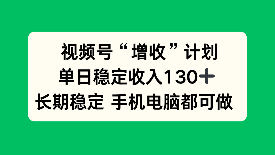 视频号“增收”计划，单日稳定收入130十，长期稳定 手机电脑都可做！-情久项目网