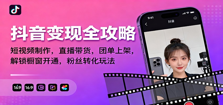抖音变现全攻略：短视频制作，直播带货，团单上架，解锁橱窗开通，粉丝转化玩法-情久项目网