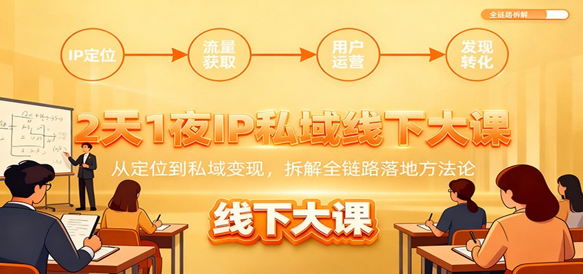 2天1夜IP私域线下大课：从定位到私域变现，拆解全链路落地方法论-情久项目网