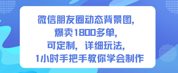 微信朋友圈动态背景图，爆卖1800多单，可定制，详细的玩法，1小时手把手教你学会制作【第一期】-情久项目网