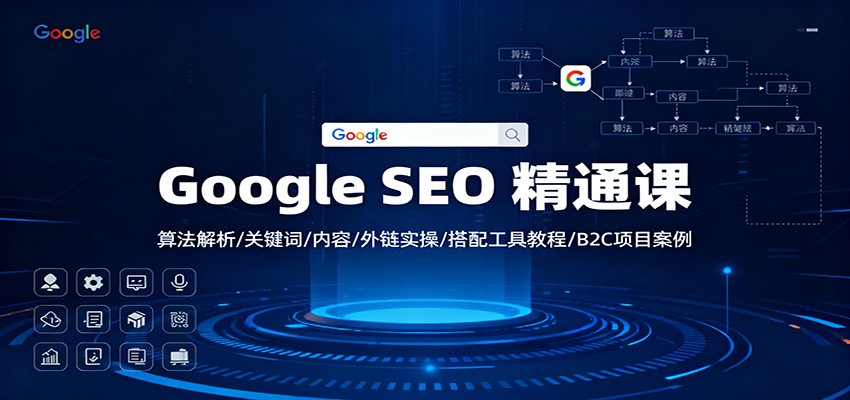 Google SEO 精通课：算法解析/关键词/内容/外链实操/搭配工具教程/B2C项目案例-情久项目网