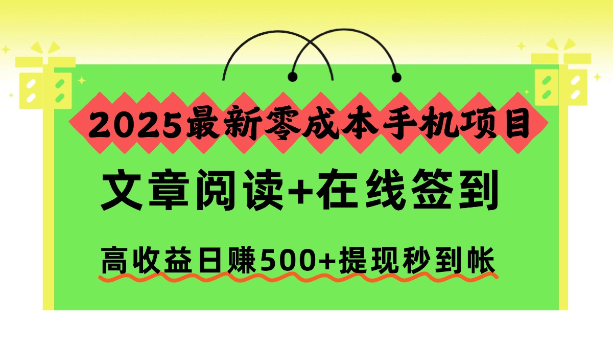 2025最新零成本手机项目，文章阅读+在线签到，高收益日赚500+提现秒到帐-情久项目网
