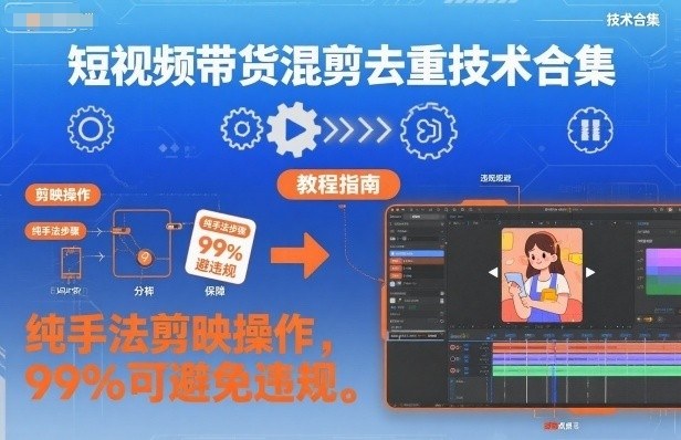 短视频带货混剪去重技术合集，纯手法剪映操作，99%可避免违规-情久项目网
