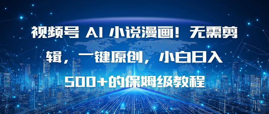 视频号 AI 小说漫画！无需剪辑，一键原创，小白日入500+的保姆级教程-情久项目网