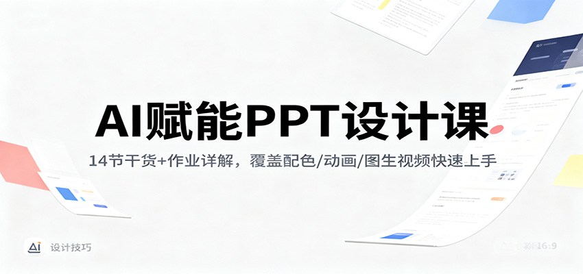 AI赋能PPT设计课：14节干货+作业详解，覆盖配色/动画/图生视频快速上手-情久项目网