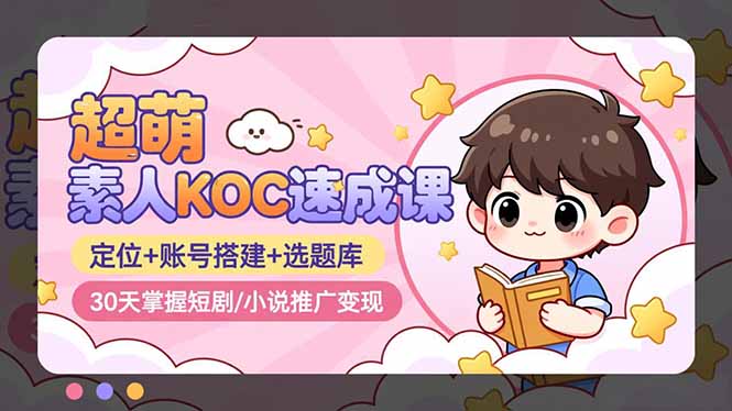 超萌 素人KOC速成课：定位+账号搭建+选题库，30天掌握短剧/小说推广变现-情久项目网