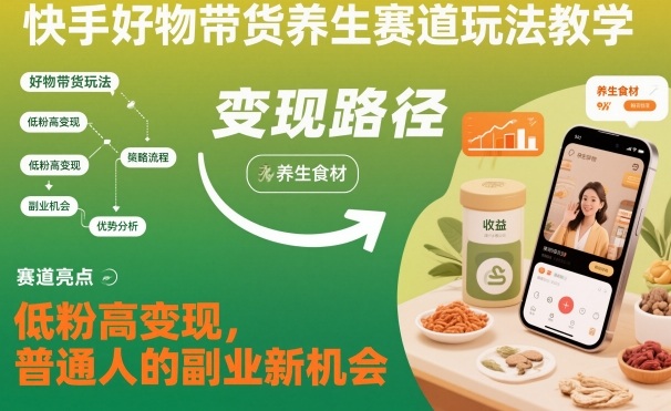 快手好物带货养生赛道玩法教学，低粉高变现，普通人的副业新机会-情久项目网