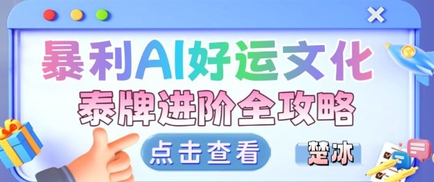 项目拆解：暴利AI小众赛道好运文化泰牌进阶变现全攻略-情久项目网