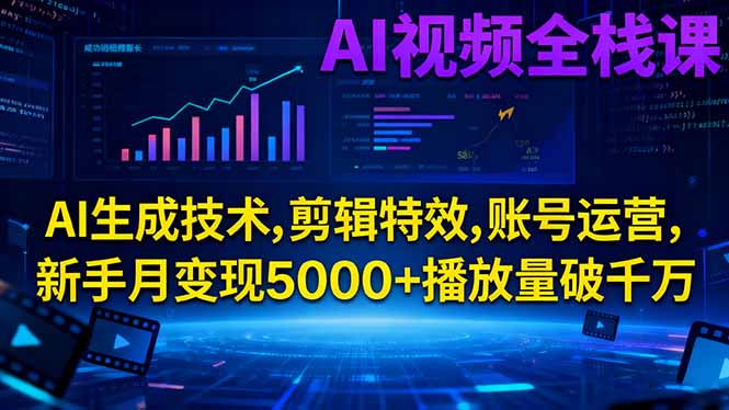 AI视频全栈课:AI生成技术,剪辑特效,账号运营,新手月变现5000+播放量破千万-情久项目网
