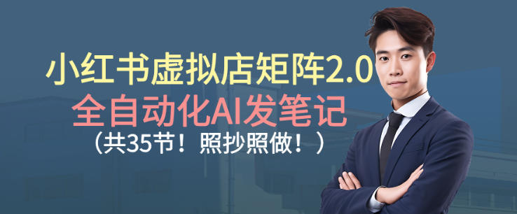 小红书虚拟店矩阵2.0，全自动化AI发笔记，照抄照做(共35节)-情久项目网