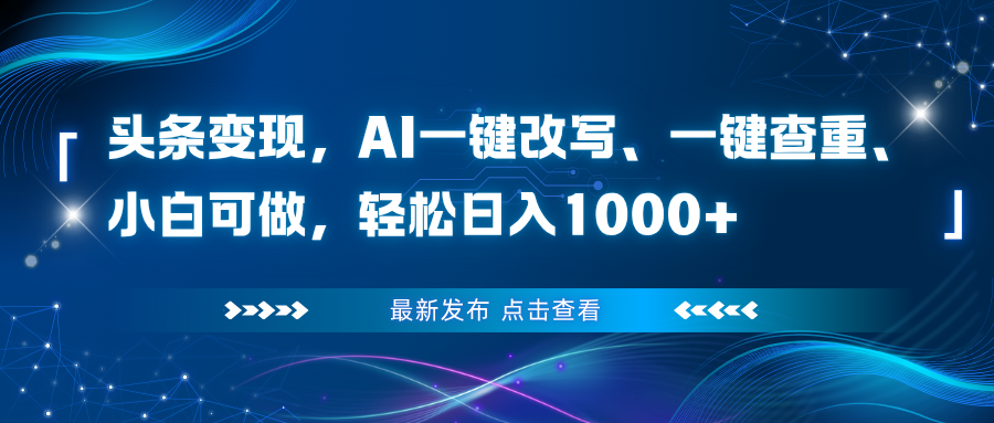 头条变现，AI一键改写、一键查重、小白可做，轻松日入1000+-情久项目网