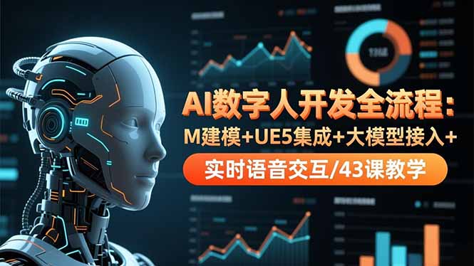 AI数字人开发全流程：M建模+UE5集成+大模型接入+实时语音交互/43课教学-情久项目网