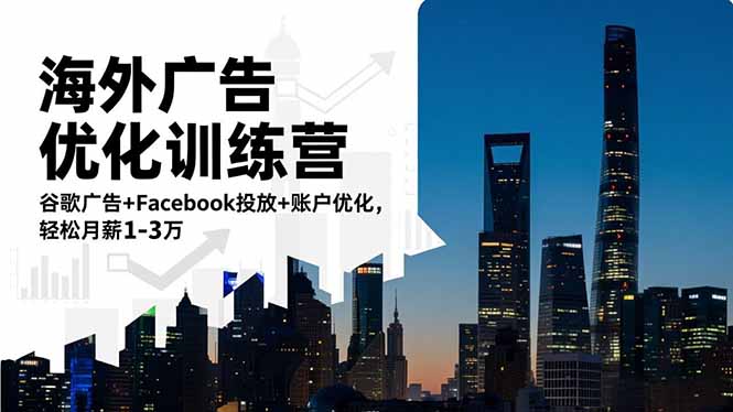 海外广告优化训练营：谷歌广告+Facebook投放+账户优化，轻松月薪1-3万-情久项目网