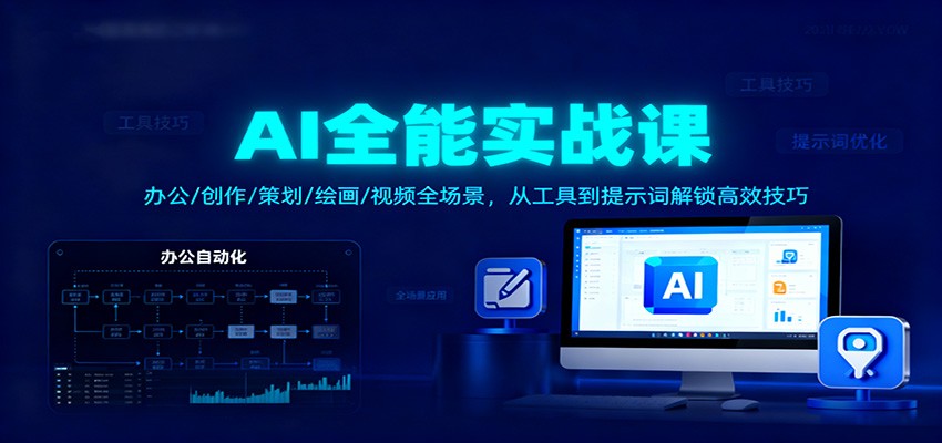 AI全能实战课：办公/创作/策划/绘画/视频全场景，从工具到提示词解锁高效技巧-情久项目网