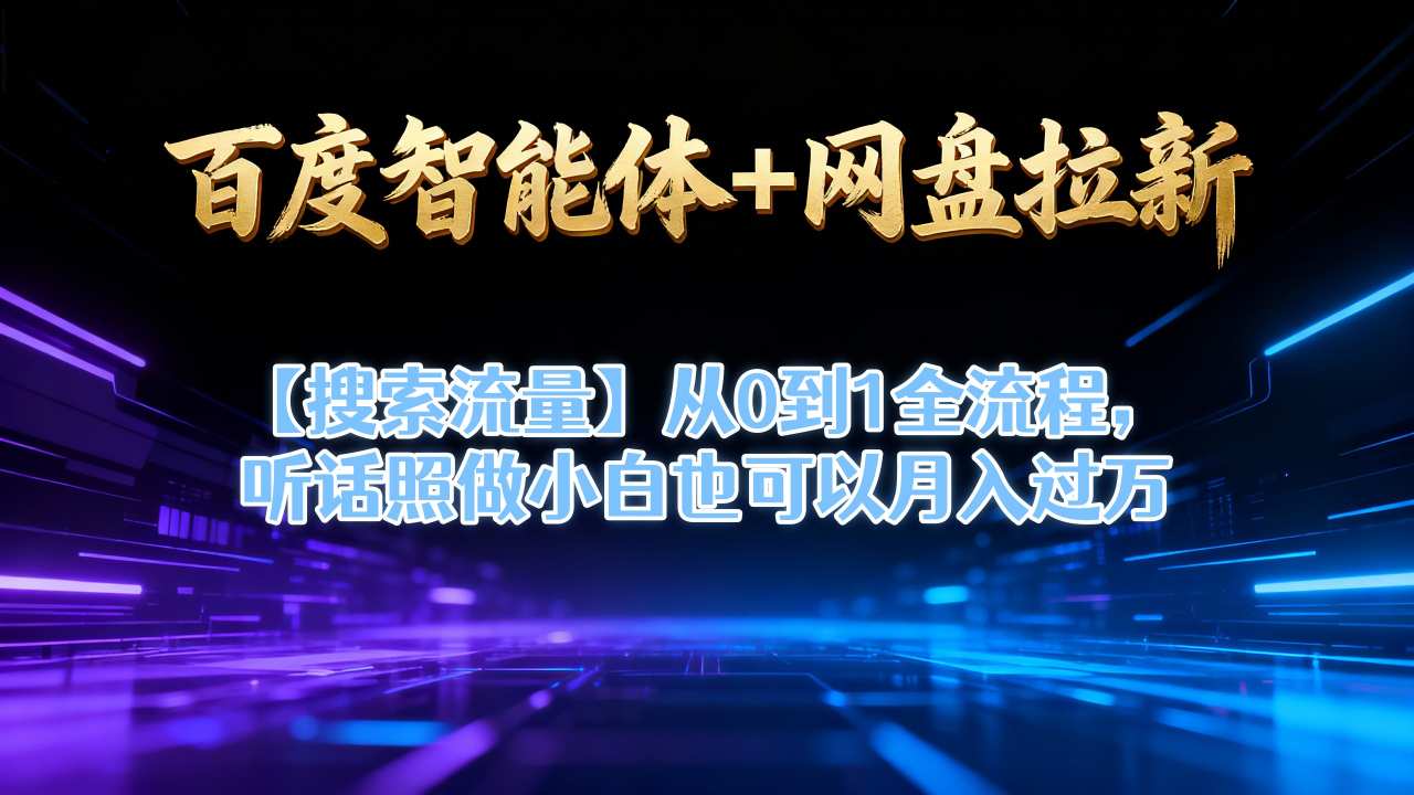 百度智能体+网盘拉新【搜索流量】从0到1全流程，听话照做小白也可以月入过1W-情久项目网