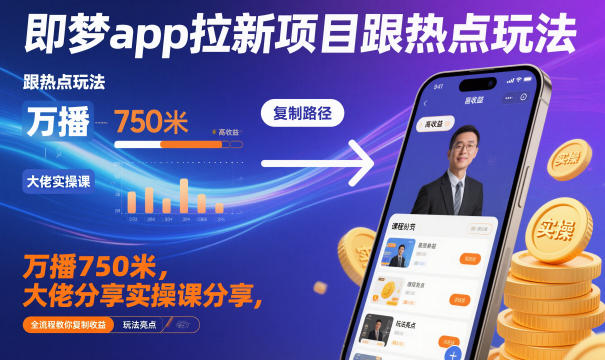 即梦app拉新项目跟热点玩法，万播750米，大佬分享实操课分享，全流程教你复制收益-情久项目网