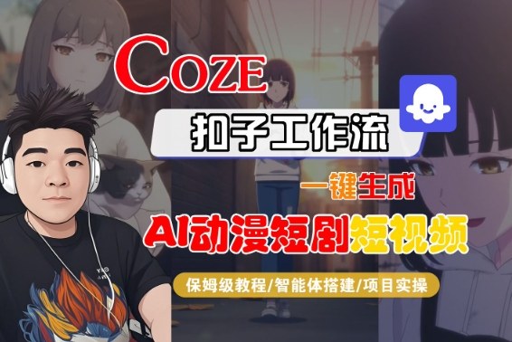 Coze扣子智能体工作流一键生成“AI动漫短剧“短视频，全流程保姆级教学-情久项目网