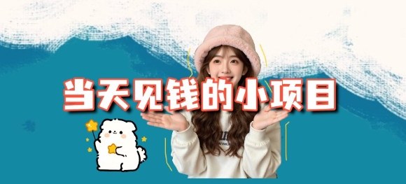 当天能收益的3个小项目拆解_包括平台+操作流程-情久项目网