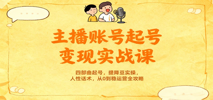 主播账号起号变现实战课，四部曲起号，提降豆实操，人性话术，从0到稳运营全攻略-情久项目网