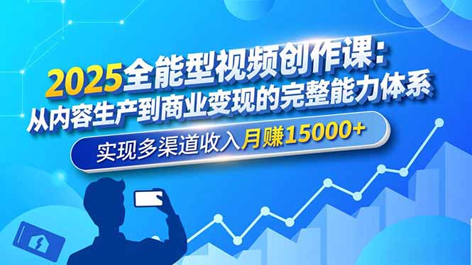 2025全能型视频创作课：从内容生产到商业变现的完整能力体系，实现多渠道收入月赚15000+-情久项目网