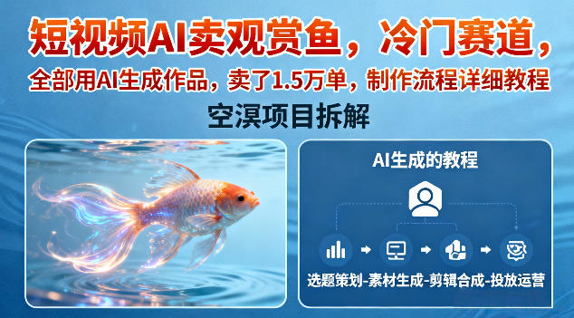 短视频AI卖观赏鱼，冷门赛道，全部用AI生成作品，卖了1.5W单，制作流程详细教程-情久项目网