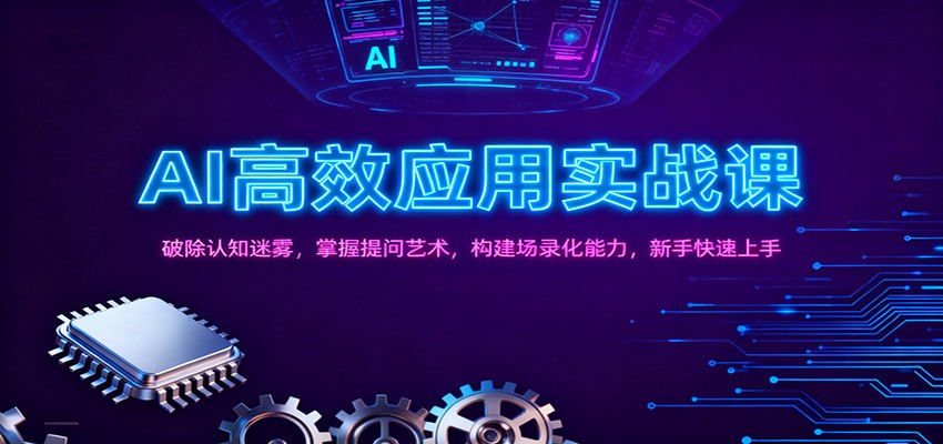 AI高效应用实战课：破除认知迷雾，掌握提问艺术， 构建场录化能力，新手快速上手-情久项目网