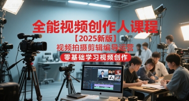 全能视频创作人课程【2025新版】视频拍摄剪辑编导运营，零基础学习视频创作(更新)-情久项目网