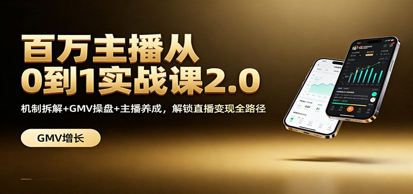 百万主播从0到1实战课2.0：机制拆解+GMV操盘+主播养成，解锁直播变现全路径-情久项目网