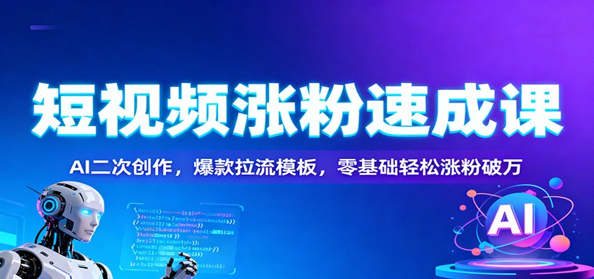 短视频涨粉速成课：AI二次创作，爆款拉流模板，零基础轻松涨粉破万-情久项目网