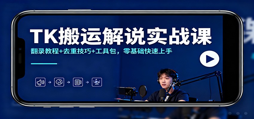 TK搬运解说实战课：翻录教程+去重技巧+工具包，零基础快速上手-情久项目网