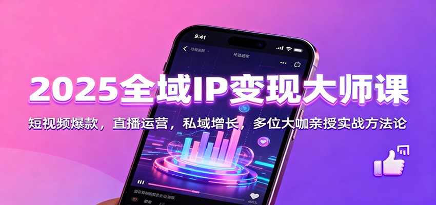 2025全域IP变现大师课：短视频爆款，直播运营，私域增长，多位大咖亲授实战方法论-情久项目网