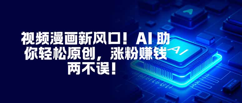 视频漫画新风口！AI 助你轻松原创，涨粉赚钱两不误！-情久项目网