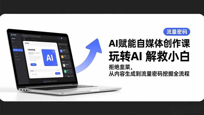 AI赋能自媒体创作课，玩转AI 解救小白 拒绝韭菜，从内容生成到流量密码挖掘全流程-情久项目网