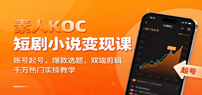 素人KOC短剧小说变现课：账号起号，爆款选题，双端剪辑，千万热门实操教学-情久项目网