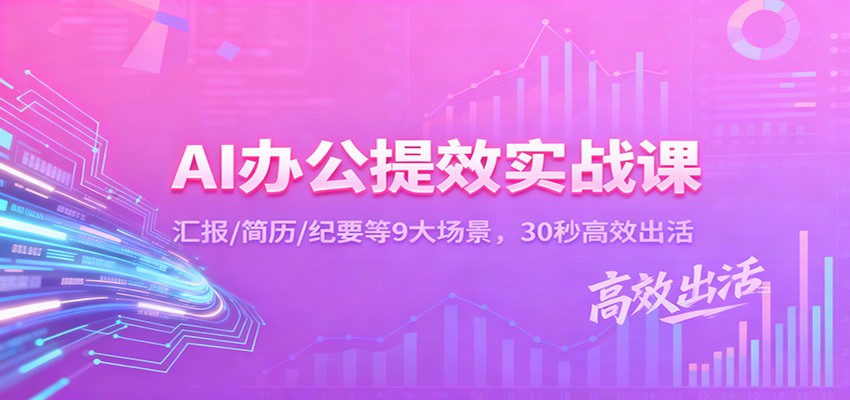 AI办公提效实战课：汇报/简历/纪要等9大场景，30秒高效出活-情久项目网