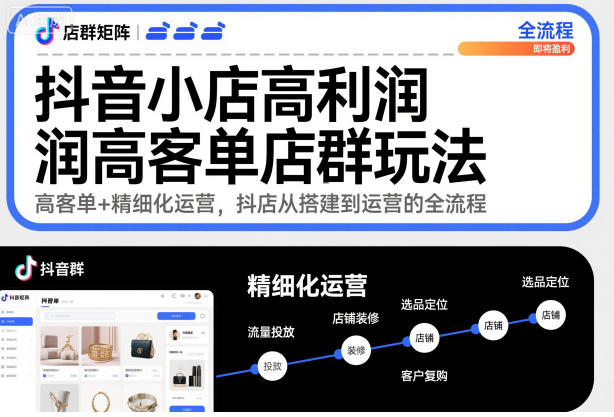抖音小店高利润高客单店群玩法，高客单+精细化运营，抖店从搭建到运营的全流程(更新)-情久项目网