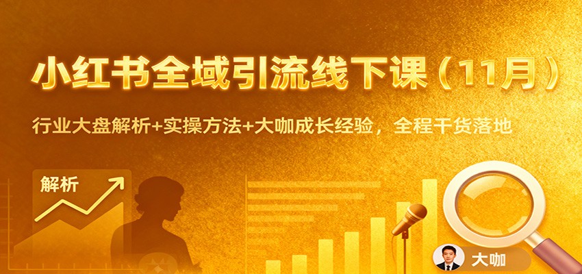 小红书全域引流线下课(11月)：行业大盘解析+实操方法+大咖成长经验，全程干货落地-情久项目网