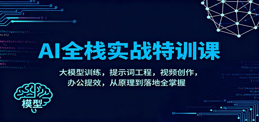 AI全栈实战特训课：大模型训练，提示词工程，视频创作，办公提效，从原理到落地全掌握-情久项目网