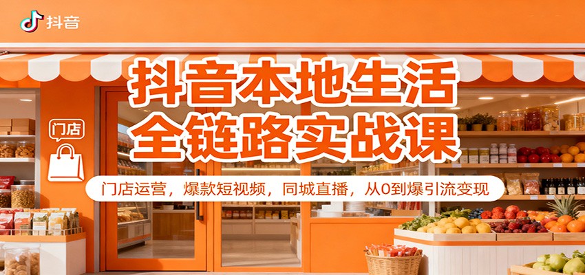 抖音本地生活全链路实战课：门店运营，爆款短视频，同城直播，从0到爆引流变现-情久项目网