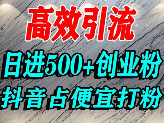 怎么打创业粉？抖音利用占便宜心理引流创业粉，单人日引500+精准流量-情久项目网