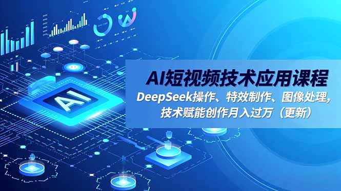 AI短视频技术应用课程，DeepSeek操作、特效制作、图像处理，技术赋能创作月入过万(更新-情久项目网