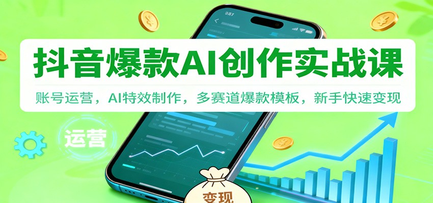 抖音AI爆款创作实战课：账号运营，AI特效制作，多赛道爆款模板，新手快速变现-情久项目网