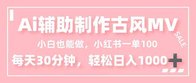 小白也能做！AI辅助制作古风MV，小红薯一单100，每天30分钟轻松日入1000+-情久项目网
