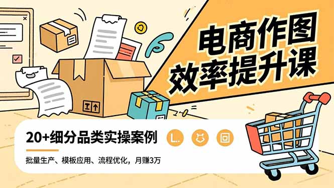 电商作图效率提升课，批量生产、模板应用、流程优化，20+细分品类实操案例，月赚3万-情久项目网