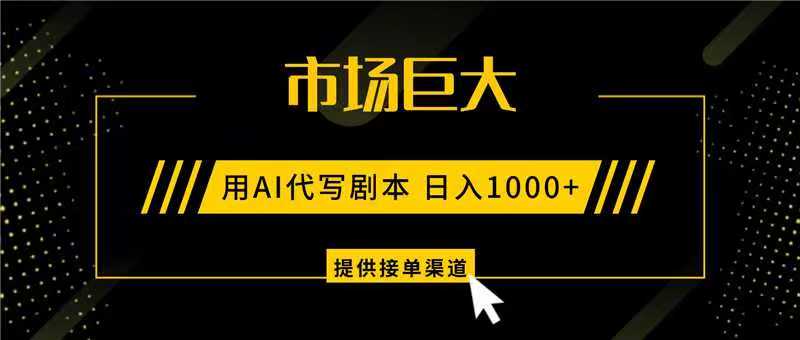 AI代写剧本，市场巨大，日入1000+ ，提供接单渠道，永不换项目-情久项目网