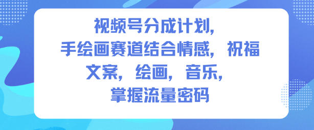 视频号分成计划，人生感悟手绘画赛道，文案，绘画，音乐，掌握流量密码-情久项目网