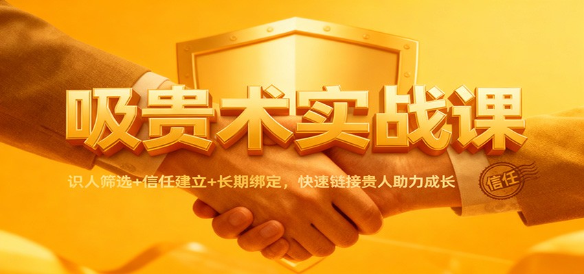 吸贵术实战课：识人筛选+信任建立+长期绑定，快速链接贵人助力成长-情久项目网