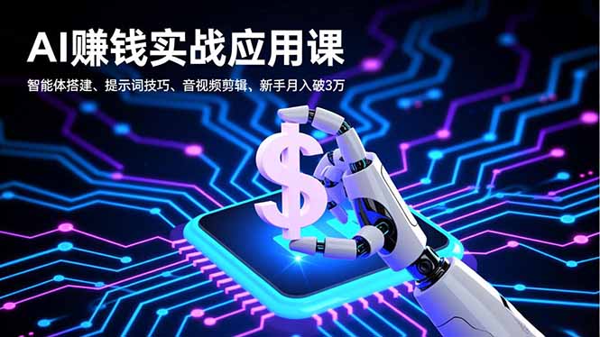 AI赚钱实战应用课，智能体搭建、提示词技巧、音视频剪辑，新手月入破3万-情久项目网