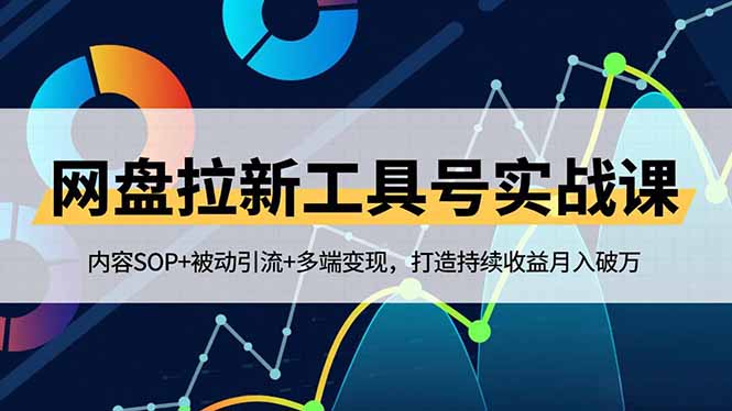 网盘拉新工具号实战课，内容SOP+被动引流+多端变现，打造持续收益月入破万-情久项目网
